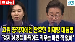 [브리핑] 고위 공직자에겐 단호한 이재명 대통령... &quot;정치 상황은 바뀌어도 직무는 바뀐 적 없어&quot;