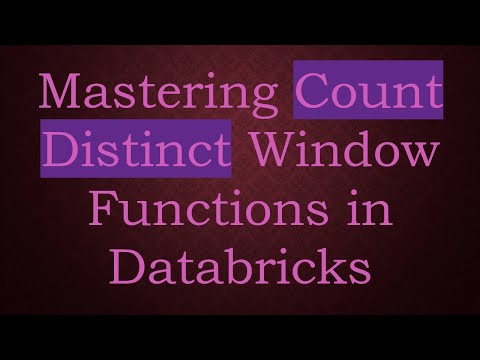 Mastering Count Distinct Window Functions in Databricks