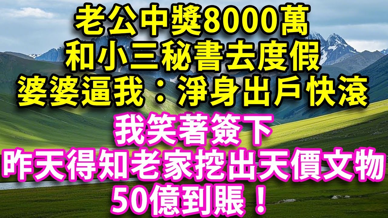 老公中獎8000萬和小三秘書去度假 婆婆逼我：淨身出戶快滾 我笑著簽下因為昨天剛得知老家挖出天價文物  50億到賬！#晚年生活#中老年生活#為人處世#生活經驗#情感故事#幸福人生#上了年紀該明白的事