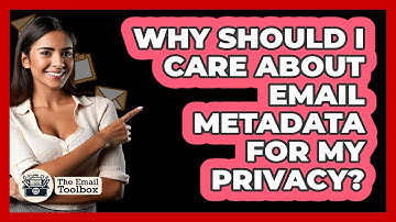 Why Should I Care About Email Metadata For My Privacy? - TheEmailToolbox.com