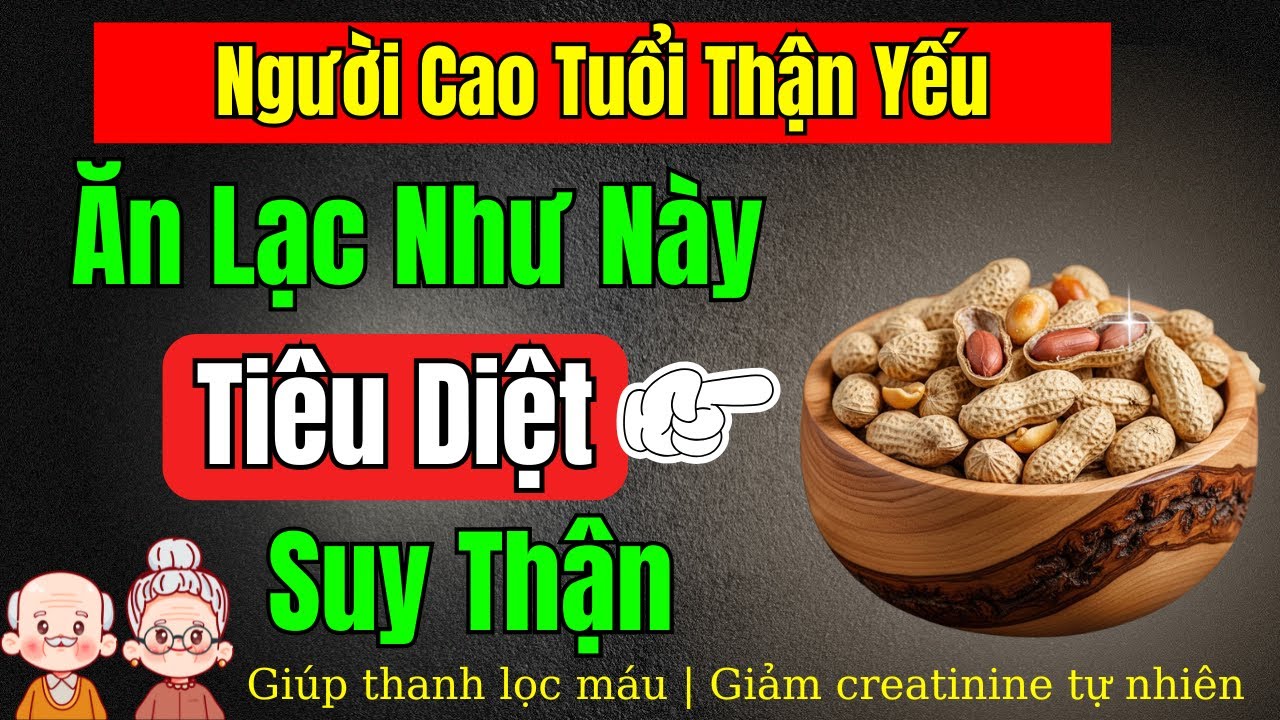 Người cao tuổi: Ăn LẠC theo cách này giúp hạ creatinine, tiểu hết bọt, phục hồi chức năng thận