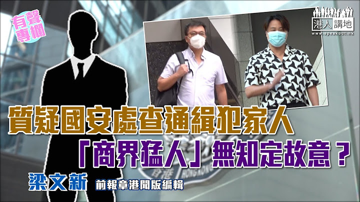 【短片】【有声专栏】梁文新：质疑国安处查通缉犯家人 「商界猛人」无知定故意？ - 天天要闻