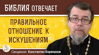 ПРАВИЛЬНОЕ ОТНОШЕНИЕ К ИСКУШЕНИЯМ. Священник Константин Корепанов