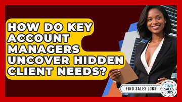 How Do Key Account Managers Uncover Hidden Client Needs? - Find Sales Jobs