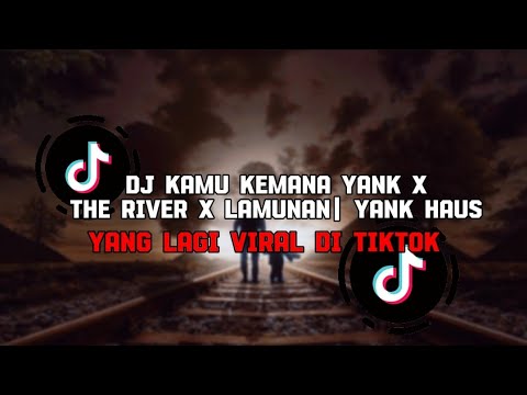 DJ KAMU KEMANA YANK X THE RIVER X LAMUNAN| YANK HAUS VIRAL TERBARU TIKTOK 2024