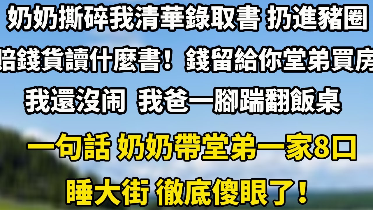 奶奶撕碎我清華錄取書 扔進豬圈“賠錢貨讀什麼書！錢留給你堂弟買婚房！”我還沒哭 我爸一腳踹翻飯桌一句話 奶奶帶堂弟一家8口睡大街 徹底傻眼了！#为人处世 #生活經驗 #小說 #人生感悟