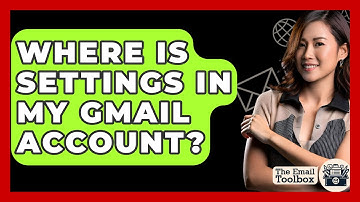 Where Is Settings In My Gmail Account? - TheEmailToolbox.com
