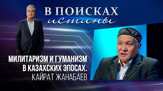 В ПОИСКАХ ИСТИНЫ. Милитаризм и гуманизм в казахских эпосах. Кайрат Жанабаев