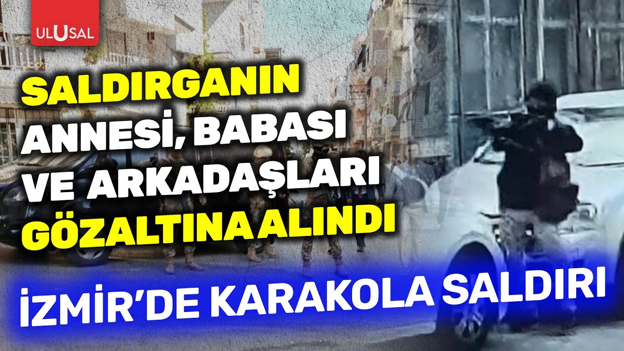 İzmir'de karakola silahlı saldırı! Saldırganın annesi, babası ve arkadaşları gözaltına alındı