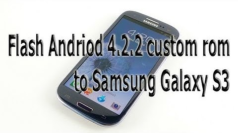 Samsung Galaxy S3 flash andriod 4.2.2 custom rom
