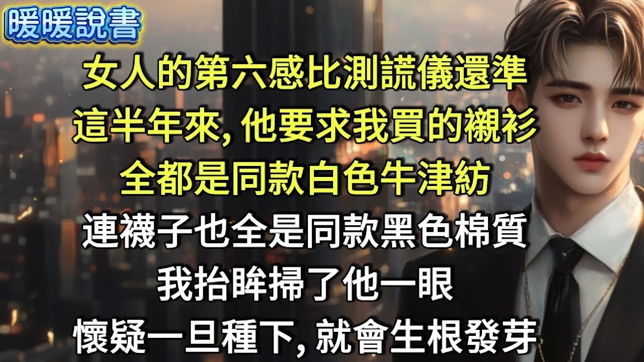 女人的第六感比測謊儀更加精准。這半年來，他要求我買的襯衫全都是同款白色牛津紡連，襪子也全是同款黑色棉質。我抬眸掃了他一眼，一旦懷疑的種子種下，就會生根發芽。