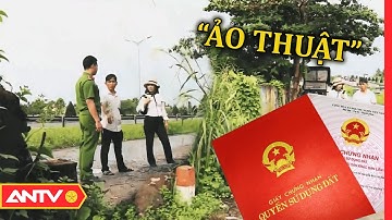 “Ảo Thuật” Đánh Tráo Giấy Tờ Đất - Thủ Đoạn Lừa Đảo Bất Động Sản Mới | Hồ Sơ Vụ Án | ANTV