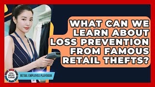 What Can We Learn About Loss Prevention From Famous Retail Thefts? - Retail Employee Playbook