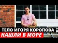 Тело Игоря Коропова нашли в море