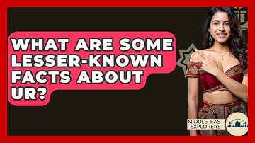 What Are Some Lesser-known Facts About Ur? - Middle East Explorers