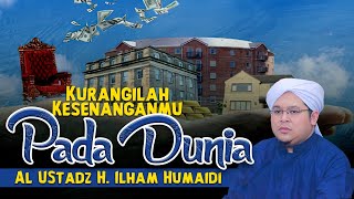 KURANGILAH KESENANGANMU PADA DUNIA | AL USTADZ H. ILHAM HUMAIDI