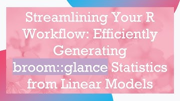Streamlining Your R Workflow: Efficiently Generating broom::glance Statistics from Linear Models