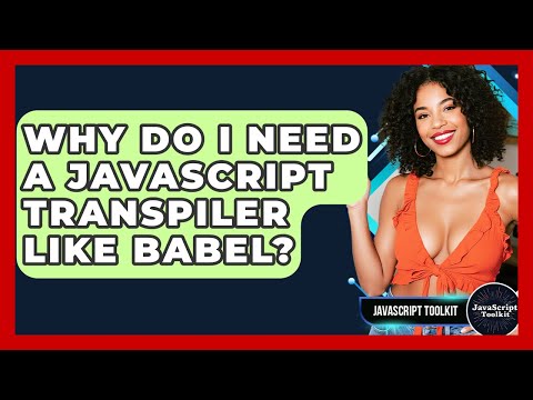 Why Do I Need A JavaScript Transpiler Like Babel? - JavaScript Toolkit