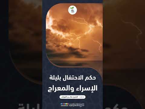 ما حكم الاحتفال بليلة الإسراء والمعراج ؟ الشيخ العلامة صالح بن فوزان بن عبد الله الفوزان .