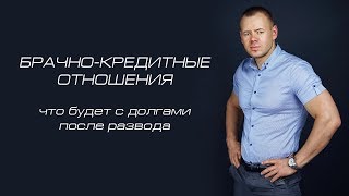 БРАЧНО-КРЕДИТНЫЕ ОТНОШЕНИЯ: что будет с долгами после развода