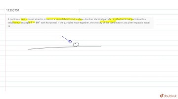 A particle at rest is constrained to move on a smooth horizontal surface. Another identical part...