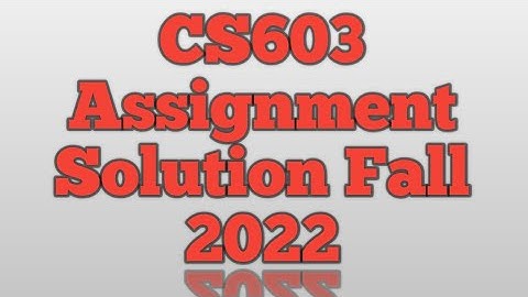 Cs603 Assignment Solution Fall 2022 with solution file