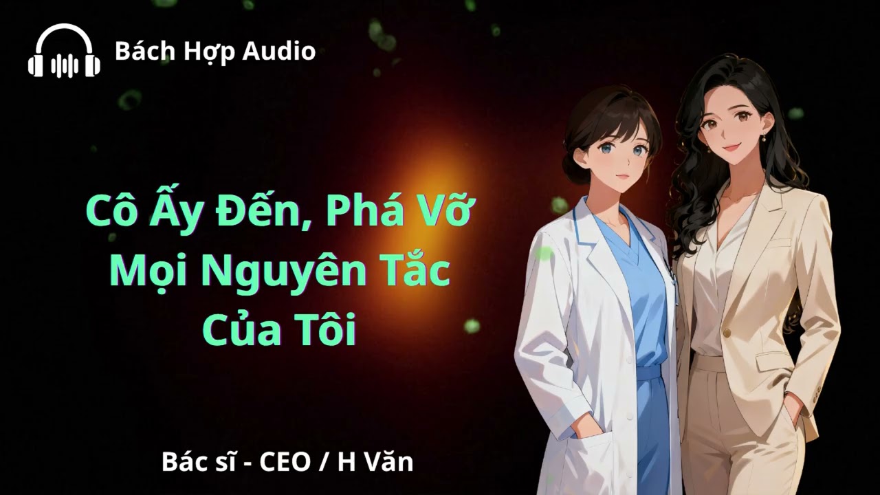 [FULL] [Bách Hợp Audio] Cô Ấy Đến, Phá Vỡ Mọi Nguyên Tắc Của Tôi II H văn, hiện đại,
