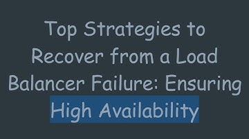 Top Strategies to Recover from a Load Balancer Failure: Ensuring High Availability