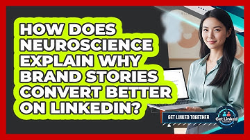 How Does Neuroscience Explain Why Brand Stories Convert Better On LinkedIn? - Get Linked Together