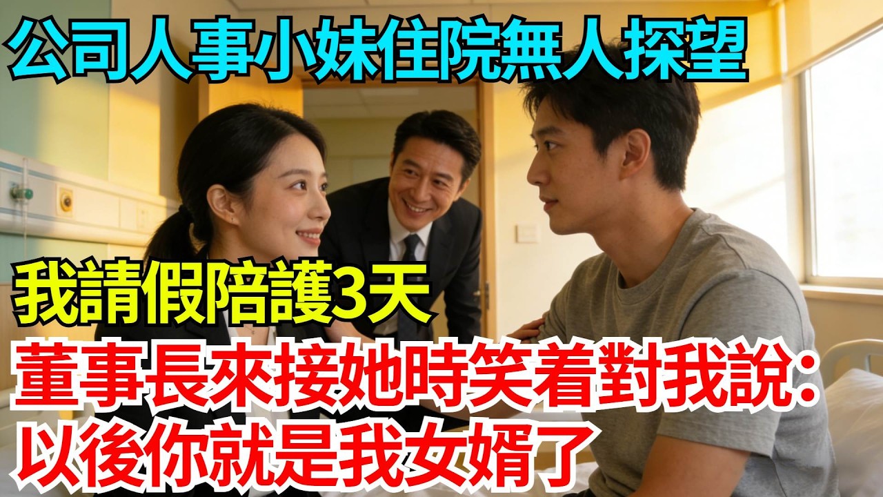 公司人事小妹住院無人探望，我請假陪護三天，董事長來接她時笑着對我說：以後你就是我女婿了【奇人社會誌】#完結爽文#職場故事#情感故事#總裁小說#女总裁系列#先婚后爱