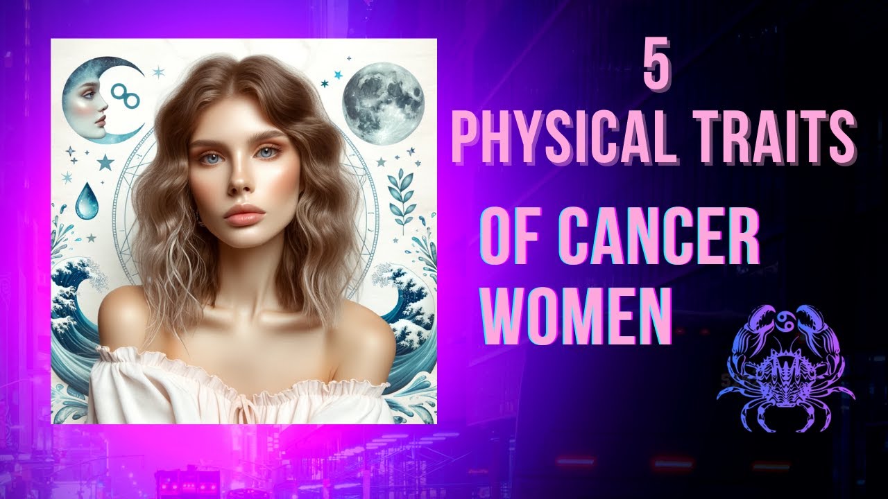 5 Phyiscal Traits of Cancer Women