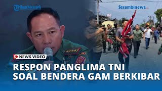 Respon Panglima TNI soal Bendera GAM Berkibar di Tengah Bencana