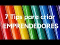 7 TIPS PARA CRIAR EMPRENDEDORES