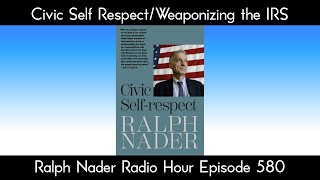 Civic Self Respect/Weaponizing the IRS - Ralph Nader Radio Hour Episode 580 Civic Self Respect/Weaponizing the IRS - Ralph Nader Radio Hour Episode 580