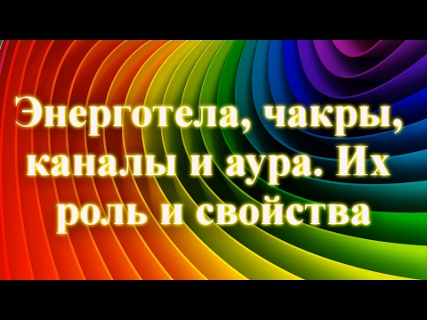 Энерготела, чакры, каналы и аура. Их роль и свойства
