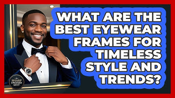 What Are The Best Eyewear Frames For Timeless Style And Trends? - The Sharp Dressed Gent