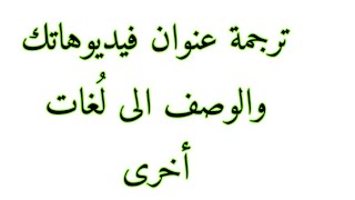 ترجمة عنوان والوصف في فيديوهاتك الى لغات اخرى