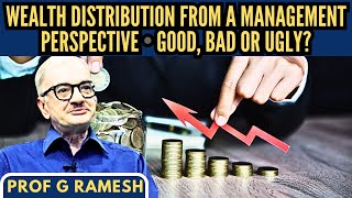 Wealth Distribution from a Management Perspective • Good, Bad or Ugly? • Prof G Ramesh (IIM-B) (R)