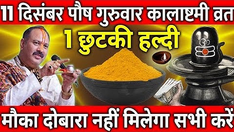 11 दिसंबर पौष गुरुवार कालाष्टमी व्रत के दिन 1 छुटकी हल्दी वाला उपाय जरुर करे || Pradeep Ji Mishra