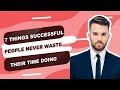 7 things successful people never waste their time doing