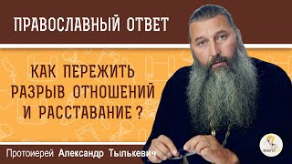 КАК ПЕРЕЖИТЬ РАЗРЫВ ОТНОШЕНИЙ И РАССТАВАНИЕ ?  Протоиерей Александр Тылькевич