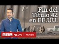 Qué cambia con las nuevas medidas migratorias de EE.UU. para quienes llegan a su frontera