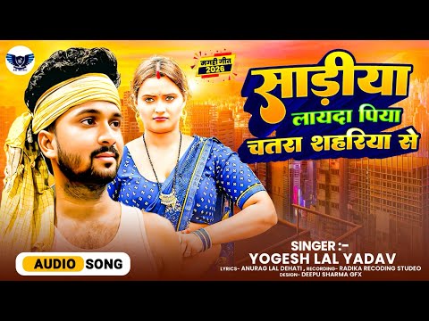 साड़ीया लायदा पिया चतरा शहरिया से - Sadeeya Layada Piya Chatra sahariya se - Yogesh Lal Yadav 