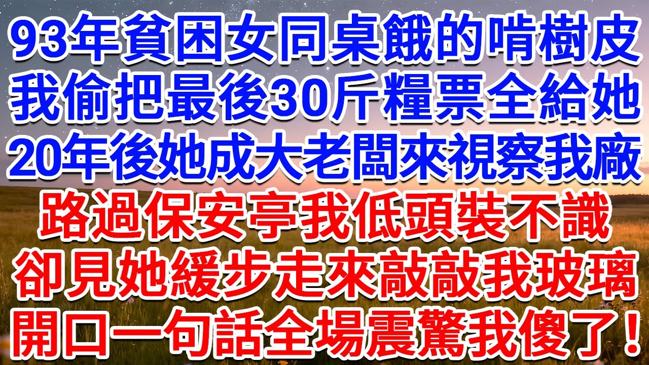 93年貧困女同桌餓的啃樹皮，我偷把最後30斤糧票全給她，20年後她成大老闆來視察我廠，路過保安亭我低頭裝不識，卻見她緩步走來敲敲我玻璃，開口一句話全場震驚我傻了！#為人處世 #生活經驗 #情感故事