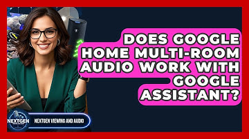 Does Google Home Multi-Room Audio Work With Google Assistant? - NextGen Viewing and Audio