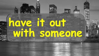 American Idiom - To have it out with someone