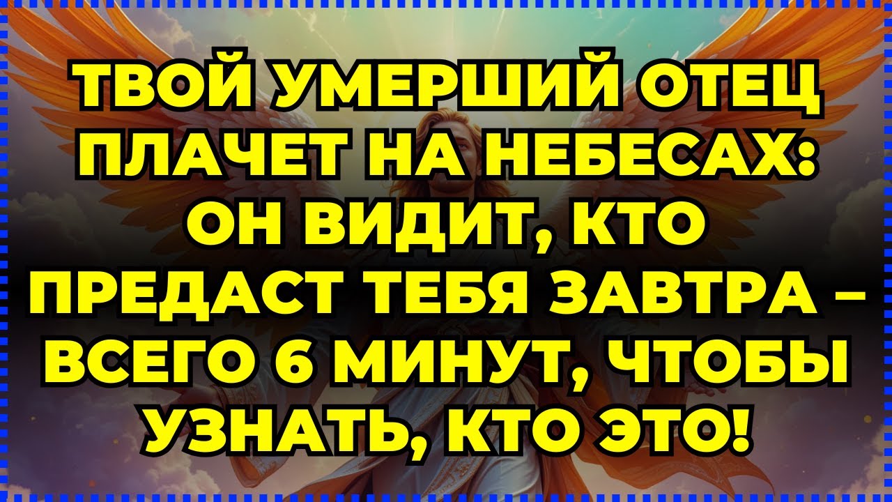 ТВОЙ УМЕРШИЙ ОТЕЦ ПЛАЧЕТ НА НЕБЕСАХ: ОН ВИДИТ, КТО ПРЕДАСТ ТЕБЯ ЗАВТРА – ВСЕГО 6 МИНУТ...