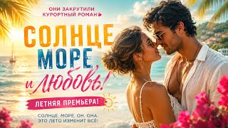 ОНИ ЗАКРУТИЛИ КУРОРТНЫЙ РОМАН🔥 | ЛЕТНЯЯ ПРЕМЬЕРА! | СОЛНЦЕ,МОРЕ И ЛЮБОВЬ | КИНО 2025