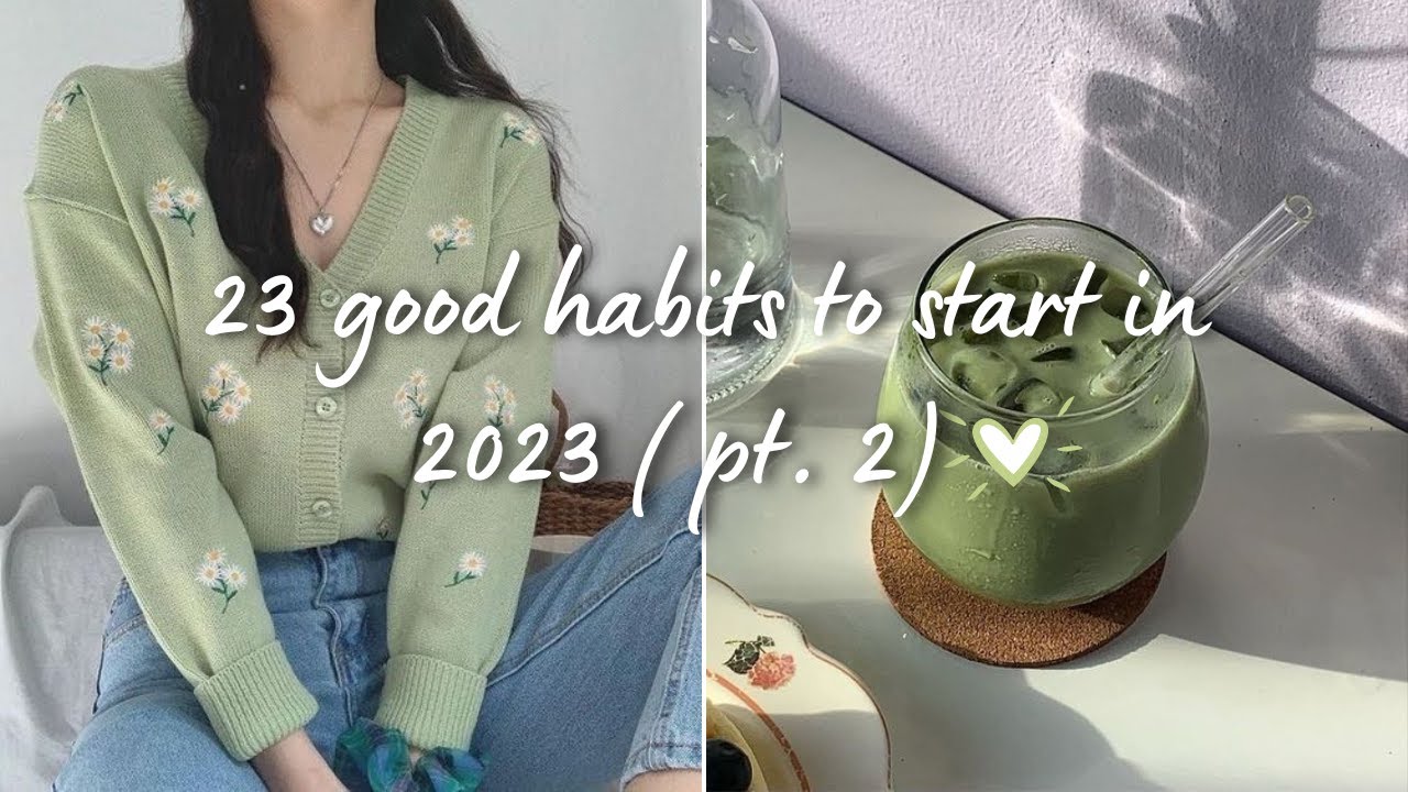 23 Good Habits to Start in 2023 ( Part 2) Habits that will change you