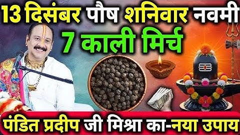 13 दिसंबर पौष शनिवार नवमी तिथि के दिन 7 काली मिर्च वाला उपाय जरुर करे || Pradeep Ji Mishra.